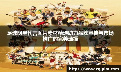 足球明星代言图片素材精选助力品牌宣传与市场推广的完美选择